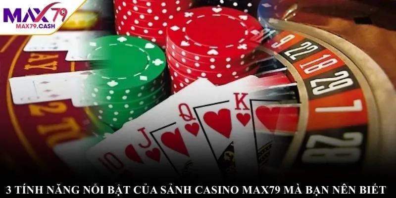 3 tính năng nổi bật của sảnh Casino MAX79 mà bạn nên biết