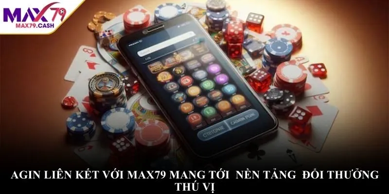 AGIN liên kết với MAX79 mang tới hệ thống đổi thưởng thú vị