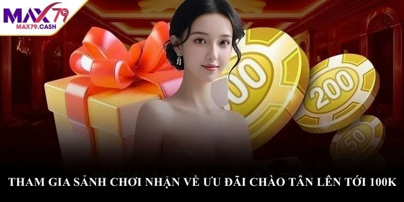 Tham gia sảnh chơi nhận về ưu đãi chào tân lên tới 100K